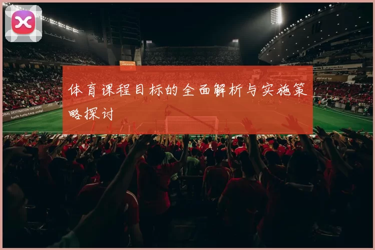 体育课程目标的全面解析与实施策略探讨