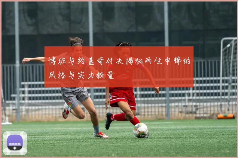 博班与约基奇对决揭秘两位中锋的风格与实力较量