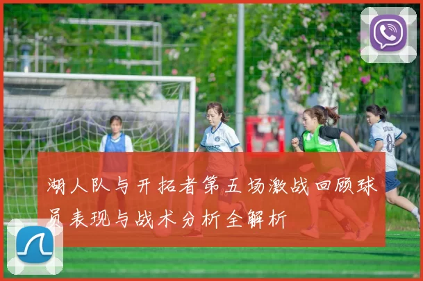 湖人队与开拓者第五场激战回顾球员表现与战术分析全解析