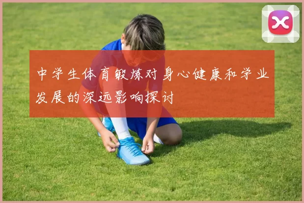 中学生体育锻炼对身心健康和学业发展的深远影响探讨
