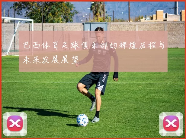 巴西体育足球俱乐部的辉煌历程与未来发展展望