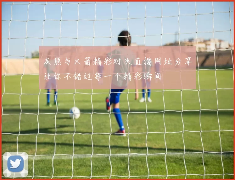 灰熊与火箭精彩对决直播网址分享让你不错过每一个精彩瞬间