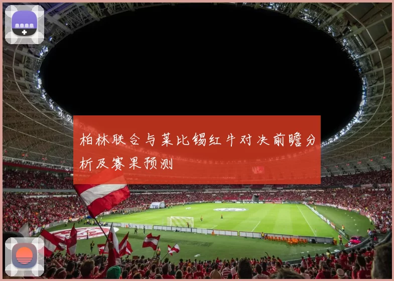 柏林联合与莱比锡红牛对决前瞻分析及赛果预测