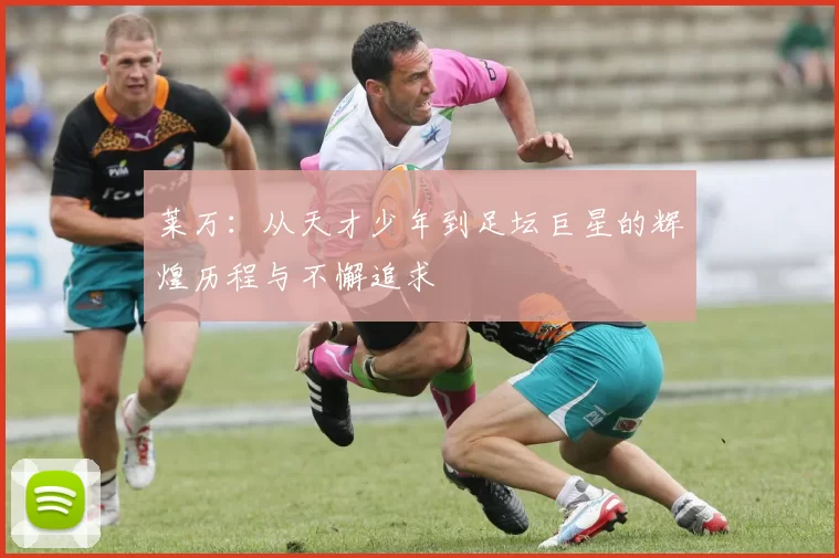 莱万：从天才少年到足坛巨星的辉煌历程与不懈追求