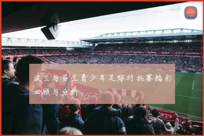 波兰与芬兰青少年足球对抗赛精彩回顾与分析
