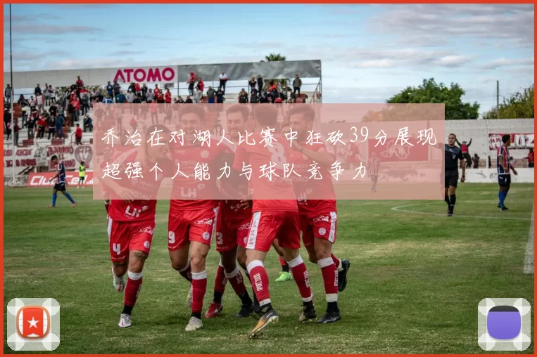 乔治在对湖人比赛中狂砍39分展现超强个人能力与球队竞争力